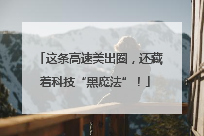 这条高速美出圈，还藏着科技“黑魔法”！