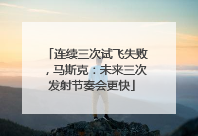 连续三次试飞失败，马斯克：未来三次发射节奏会更快