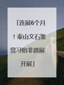 连展6个月！泰山文石鉴赏习俗非遗展开展