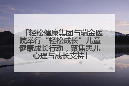 轻松健康集团与瑞金医院举行“轻松成长”儿童健康成长行动，聚焦患儿心理与成长支持