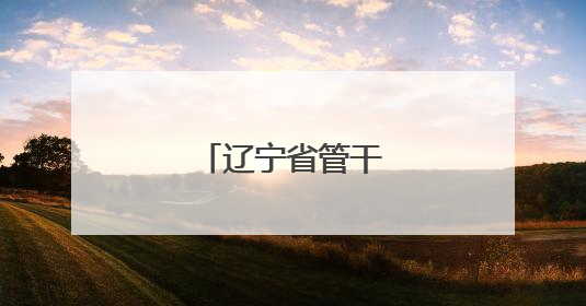 辽宁省管干部任前公示
