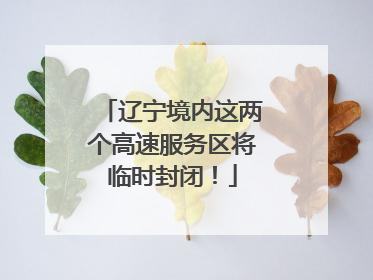 辽宁境内这两个高速服务区将临时封闭！