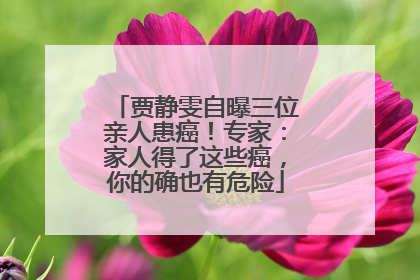 贾静雯自曝三位亲人患癌！专家：家人得了这些癌，你的确也有危险