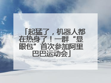 起猛了，机器人都在热身了！一群“显眼包”首次参加阿里巴巴运动会
