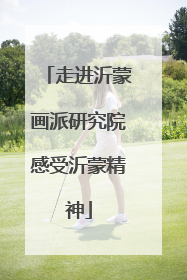 走进沂蒙画派研究院感受沂蒙精神