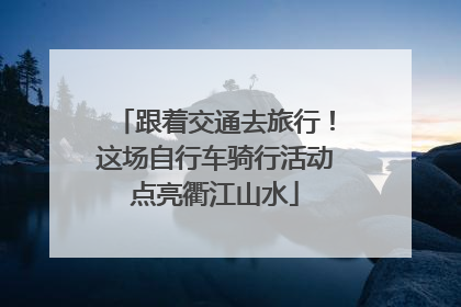 跟着交通去旅行！这场自行车骑行活动点亮衢江山水