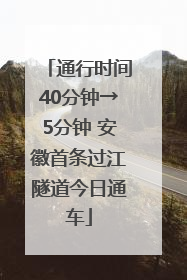 通行时间40分钟→5分钟 安徽首条过江隧道今日通车