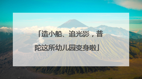 造小船、追光影，普陀这所幼儿园变身啦