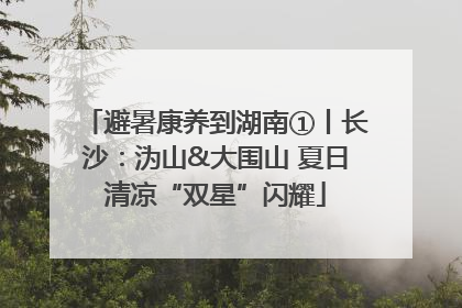 避暑康养到湖南①丨长沙：沩山&大围山 夏日清凉“双星”闪耀