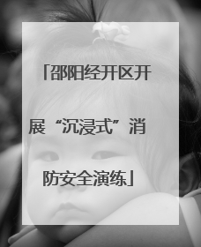 邵阳经开区开展“沉浸式”消防安全演练