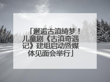 邂逅古滇绮梦！儿童剧《古滇奇遇记》建组启动暨媒体见面会举行