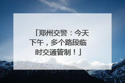 郑州交警：今天下午，多个路段临时交通管制！