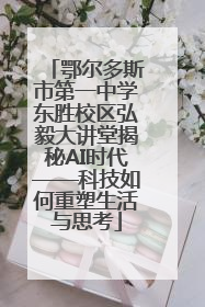 鄂尔多斯市第一中学东胜校区弘毅大讲堂揭秘AI时代——科技如何重塑生活与思考