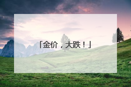 金价，大跌！
