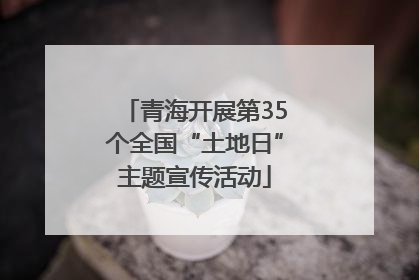 青海开展第35个全国“土地日”主题宣传活动