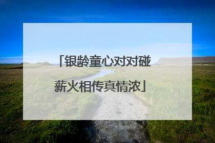 银龄童心对对碰 薪火相传真情浓
