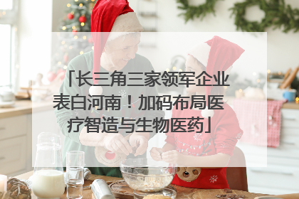 长三角三家领军企业表白河南！加码布局医疗智造与生物医药