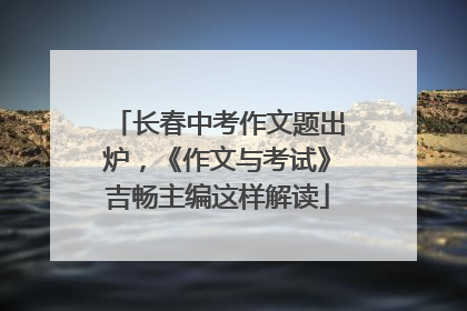 长春中考作文题出炉，《作文与考试》吉畅主编这样解读