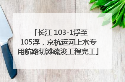 长江 103-1浮至 105浮，京杭运河上水专用航路切滩疏浚工程完工