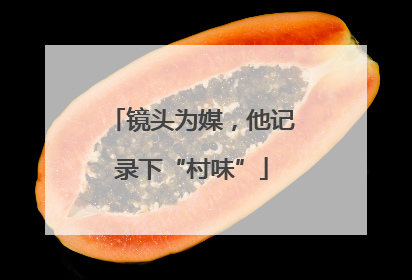 镜头为媒，他记录下“村味”