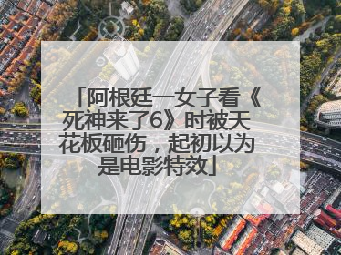 阿根廷一女子看《死神来了6》时被天花板砸伤，起初以为是电影特效