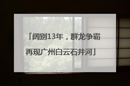 阔别13年，群龙争霸再现广州白云石井河