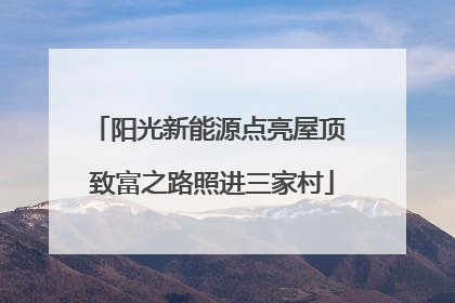 阳光新能源点亮屋顶 致富之路照进三家村