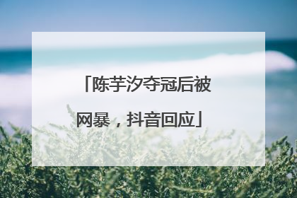 陈芋汐夺冠后被网暴，抖音回应