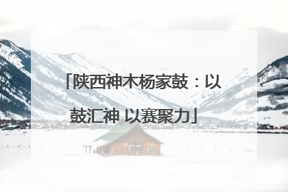 陕西神木杨家鼓：以鼓汇神 以赛聚力