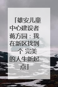 雄安儿童中心建设者蒋方园：我在新区找到一个 完美的人生新起点