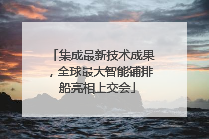 集成最新技术成果，全球最大智能铺排船亮相上交会