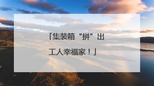 集装箱“拼”出工人幸福家！