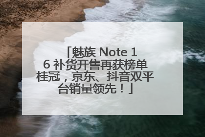 魅族 Note 16 补货开售再获榜单桂冠，京东、抖音双平台销量领先！