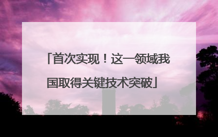 首次实现！这一领域我国取得关键技术突破