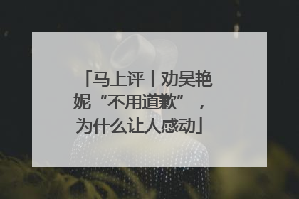 马上评丨劝吴艳妮“不用道歉”，为什么让人感动