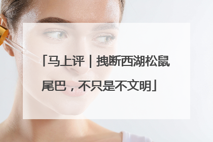 马上评｜拽断西湖松鼠尾巴，不只是不文明