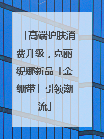高端护肤消费升级，克丽缇娜新品「金绷带」引领潮流