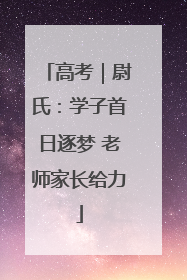 高考｜尉氏：学子首日逐梦 老师家长给力