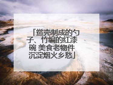 鲎壳制成的勺子、竹编的红漆碗 美食老物件沉淀烟火乡愁