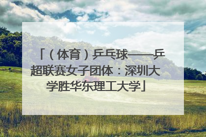 （体育）乒乓球——乒超联赛女子团体：深圳大学胜华东理工大学