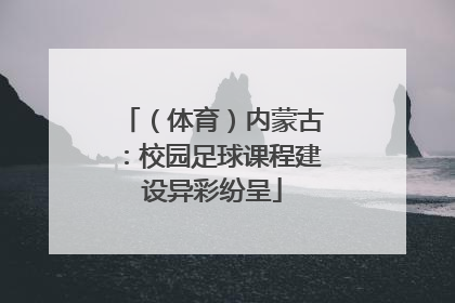 （体育）内蒙古：校园足球课程建设异彩纷呈