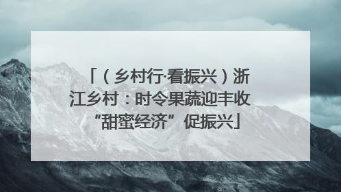 （乡村行·看振兴）浙江乡村：时令果蔬迎丰收 “甜蜜经济”促振兴