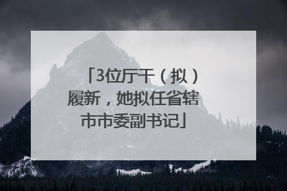 3位厅干（拟）履新，她拟任省辖市市委副书记