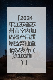 2024年江苏省苏州市室内加热器产品质量监督抽查情况发布（第103期）