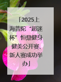 2025上海普陀“超迷杯”恒鼎健身健美公开赛、新人赛成功举办