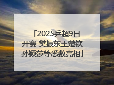 2025乒超9日开赛 樊振东王楚钦孙颖莎等悉数亮相