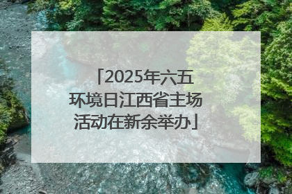 2025年六五环境日江西省主场活动在新余举办