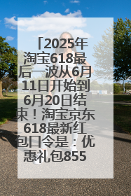 2025年淘宝618最后一波从6月11日开始到6月20日结束！淘宝京东618最新红包口令是：优惠礼包855