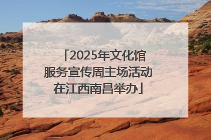 2025年文化馆服务宣传周主场活动在江西南昌举办