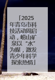 2025年青岛市科技活动周启动，崂山矿泉以“水”为媒，激发青少年科学探索热情